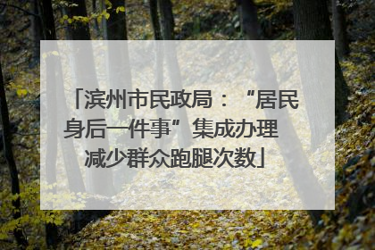 滨州市民政局：“居民身后一件事”集成办理 减少群众跑腿次数