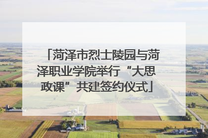 菏泽市烈士陵园与菏泽职业学院举行“大思政课”共建签约仪式