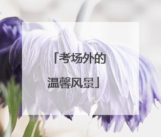 考场外的温馨风景