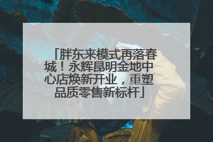 胖东来模式再落春城！永辉昆明金地中心店焕新开业，重塑品质零售新标杆
