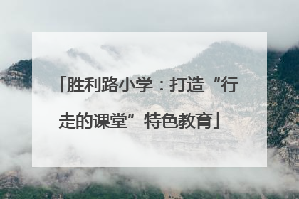 胜利路小学：打造“行走的课堂”特色教育