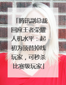 腾讯副总裁回应王者荣耀人机水平：起初为顶替掉线玩家，可秒杀比赛级玩家