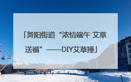 舞阳街道“浓情端午 艾草送福”——DIY艾草捶