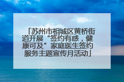 苏州市相城区黄桥街道开展“签约有感，健康可及”家庭医生签约服务主题宣传月活动