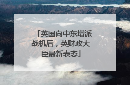 英国向中东增派战机后，英财政大臣最新表态
