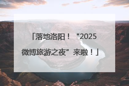 落地洛阳！“2025微博旅游之夜”来啦！