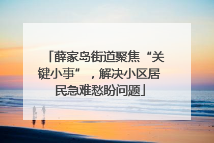 薛家岛街道聚焦“关键小事”，解决小区居民急难愁盼问题