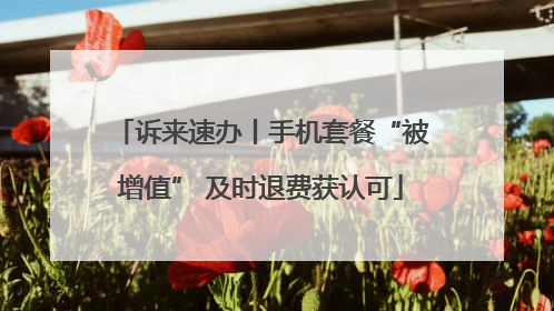 诉来速办丨手机套餐“被增值” 及时退费获认可