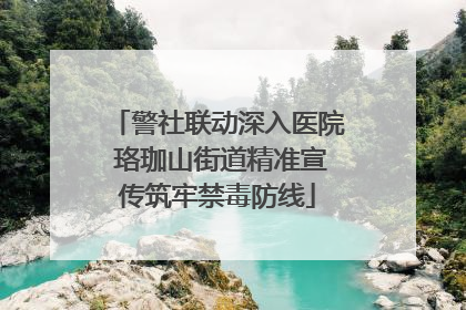 警社联动深入医院 珞珈山街道精准宣传筑牢禁毒防线