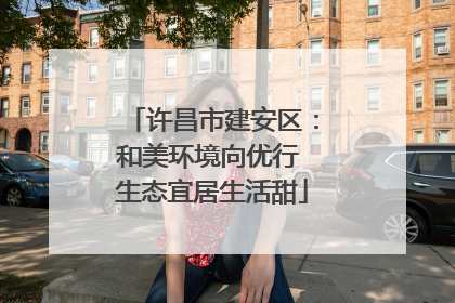 许昌市建安区：和美环境向优行 生态宜居生活甜