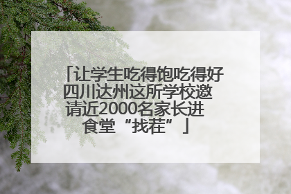 让学生吃得饱吃得好 四川达州这所学校邀请近2000名家长进食堂“找茬”