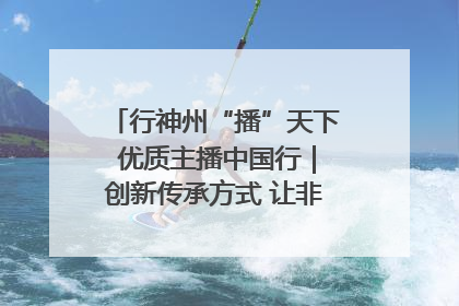 行神州“播”天下 优质主播中国行｜创新传承方式 让非遗“活”在当下