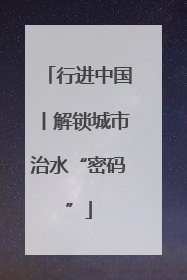 行进中国丨解锁城市治水“密码”