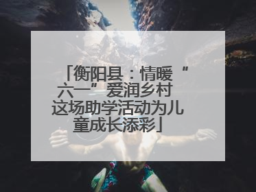 衡阳县：情暖“六一”爱润乡村 这场助学活动为儿童成长添彩