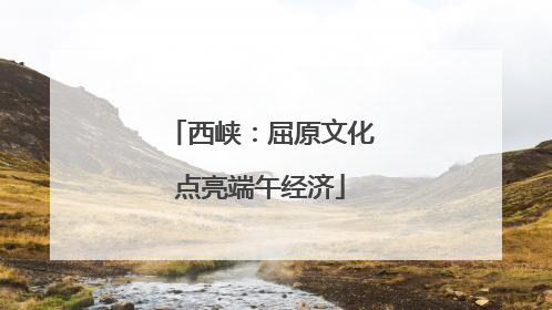 西峡：屈原文化点亮端午经济
