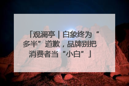 观澜亭｜白象终为“多半”道歉，品牌别把消费者当“小白”