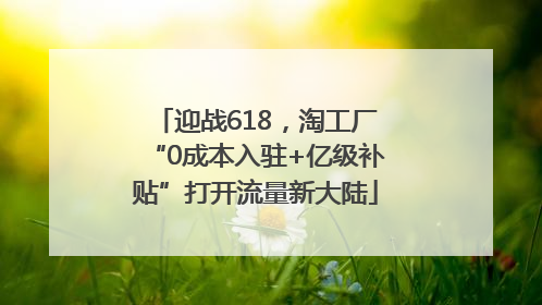 迎战618，淘工厂“0成本入驻+亿级补贴”打开流量新大陆