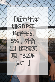 近五年深圳GDP年均增长5.5%，外贸出口连续实现“32连冠”