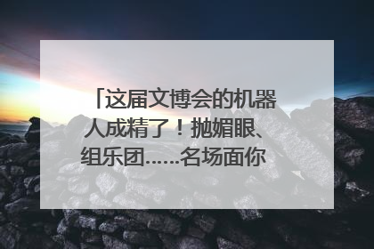 这届文博会的机器人成精了！抛媚眼、组乐团……名场面你pick谁？