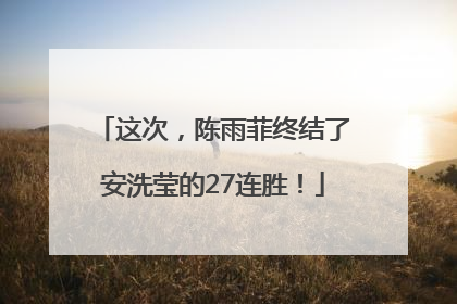 这次，陈雨菲终结了安洗莹的27连胜！
