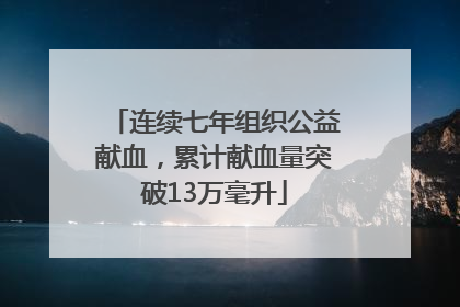 连续七年组织公益献血，累计献血量突破13万毫升