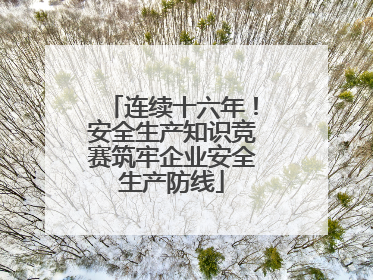 连续十六年！安全生产知识竞赛筑牢企业安全生产防线
