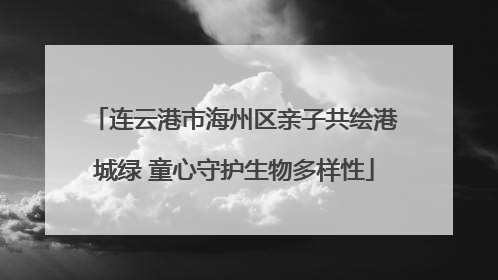 连云港市海州区亲子共绘港城绿 童心守护生物多样性