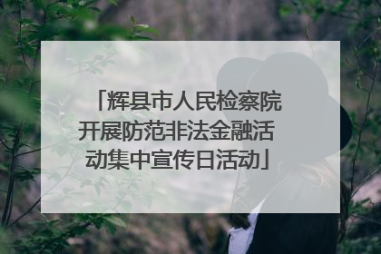 辉县市人民检察院开展防范非法金融活动集中宣传日活动