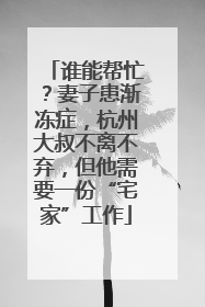 谁能帮忙？妻子患渐冻症，杭州大叔不离不弃，但他需要一份“宅家”工作