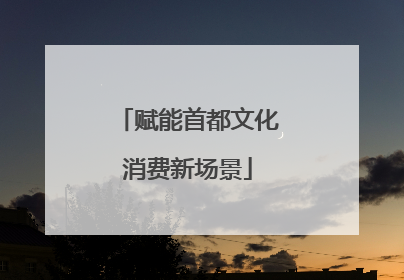 赋能首都文化消费新场景