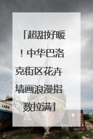 超甜好暖！中华巴洛克街区花卉墙画浪漫指数拉满