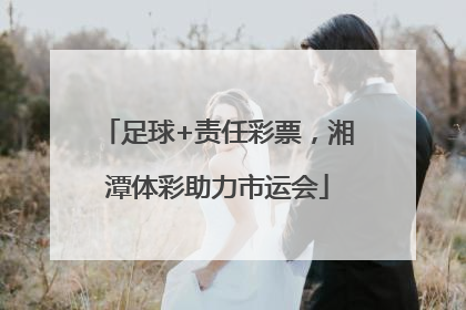 足球+责任彩票，湘潭体彩助力市运会