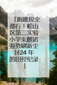 跑跳投全都行！崂山区第二实验小学朱麒诺强势刷新尘封24 年的田径纪录
