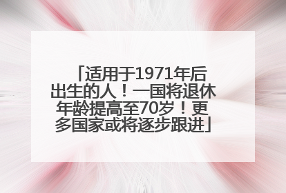 适用于1971年后出生的人！一国将退休年龄提高至70岁！更多国家或将逐步跟进