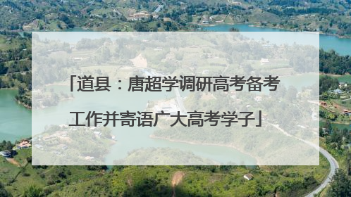 道县：唐超学调研高考备考工作并寄语广大高考学子