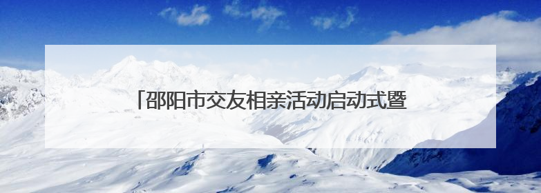 邵阳市交友相亲活动启动式暨市区首场相亲活动浪漫启航