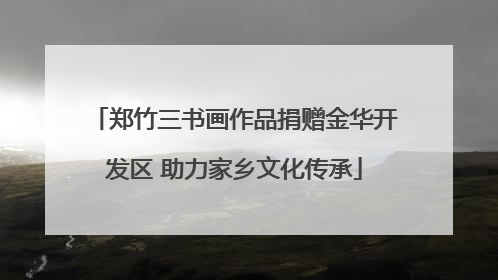 郑竹三书画作品捐赠金华开发区 助力家乡文化传承