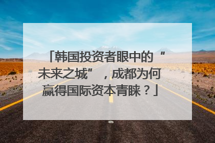 韩国投资者眼中的“未来之城”，成都为何赢得国际资本青睐？