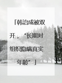 韩治成被双开，“长期对组织隐瞒真实年龄”
