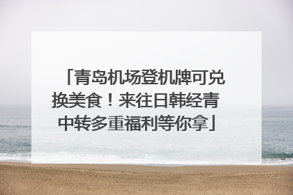 青岛机场登机牌可兑换美食！来往日韩经青中转多重福利等你拿