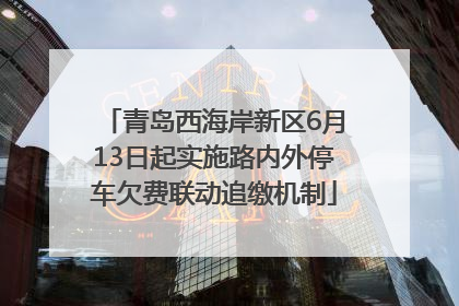青岛西海岸新区6月13日起实施路内外停车欠费联动追缴机制