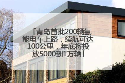 青岛首批200辆氢能电车上路，续航可达100公里，年底将投放5000到1万辆