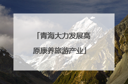 青海大力发展高原康养旅游产业