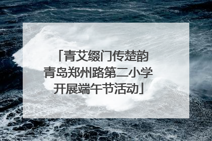 青艾缀门传楚韵 青岛郑州路第二小学开展端午节活动