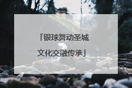 银球舞动圣城 文化交融传承