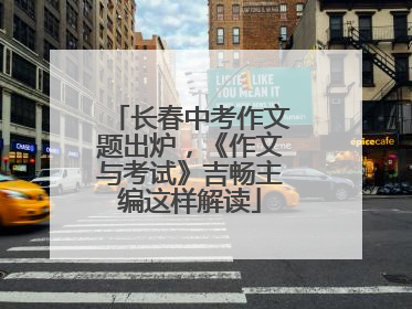 长春中考作文题出炉，《作文与考试》吉畅主编这样解读
