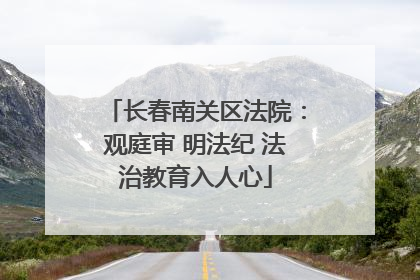 长春南关区法院：观庭审 明法纪 法治教育入人心
