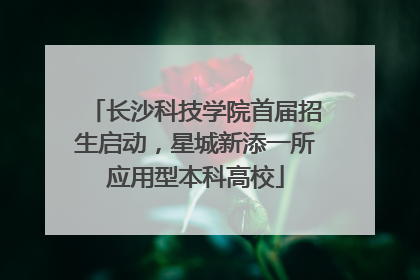 长沙科技学院首届招生启动，星城新添一所应用型本科高校