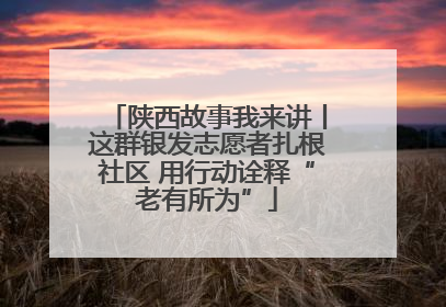 陕西故事我来讲丨这群银发志愿者扎根社区 用行动诠释“老有所为”