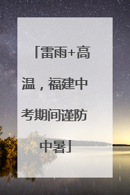 雷雨+高温，福建中考期间谨防中暑